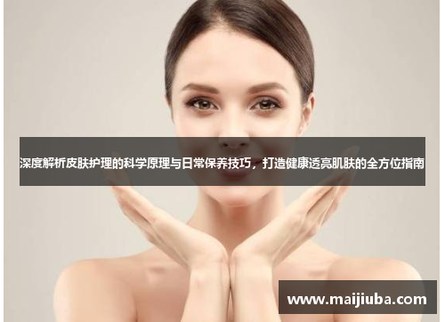 深度解析皮肤护理的科学原理与日常保养技巧，打造健康透亮肌肤的全方位指南